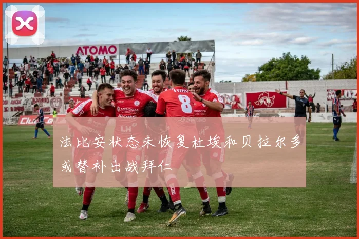 法比安状态未恢复杜埃和贝拉尔多或替补出战拜仁