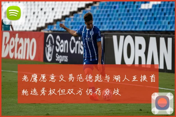 老鹰愿意交易范德彪与湖人互换首轮选秀权但双方仍存分歧