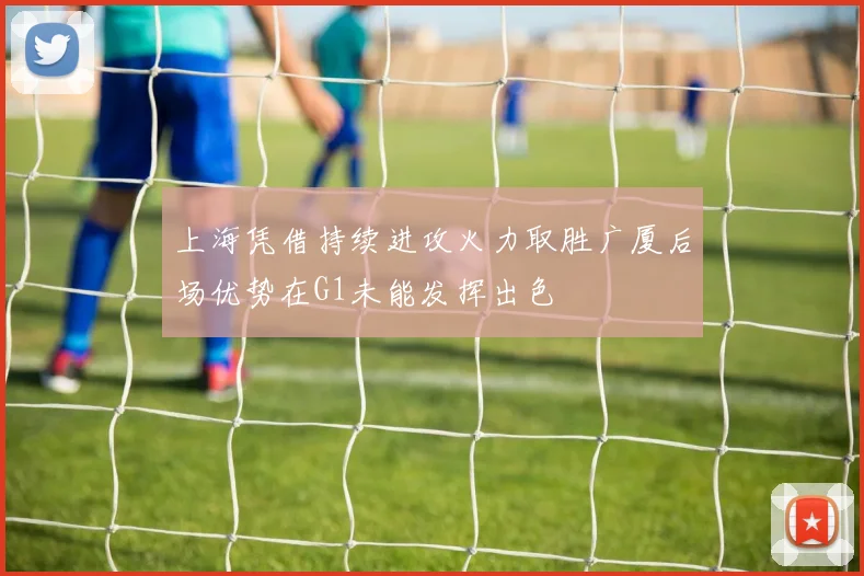 上海凭借持续进攻火力取胜广厦后场优势在G1未能发挥出色