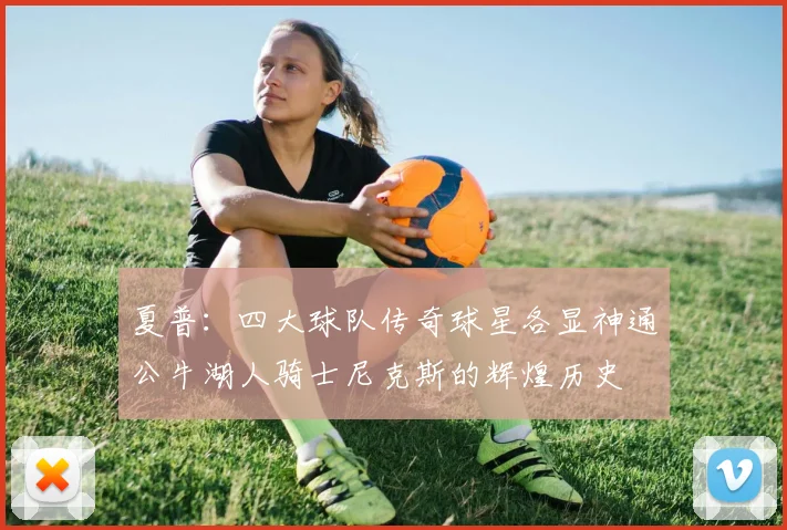 夏普：四大球队传奇球星各显神通公牛湖人骑士尼克斯的辉煌历史