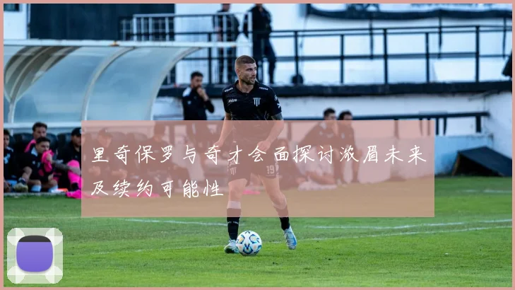 里奇保罗与奇才会面探讨浓眉未来及续约可能性