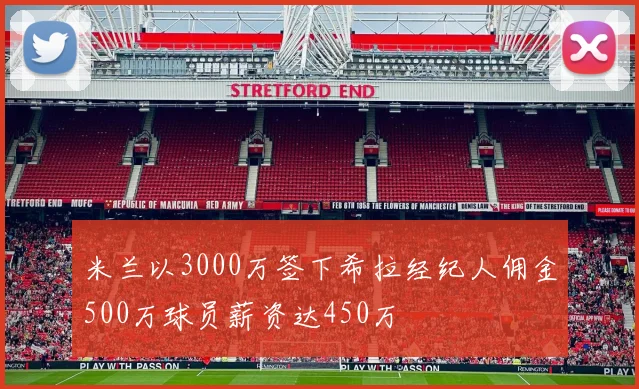 米兰以3000万签下希拉经纪人佣金500万球员薪资达450万