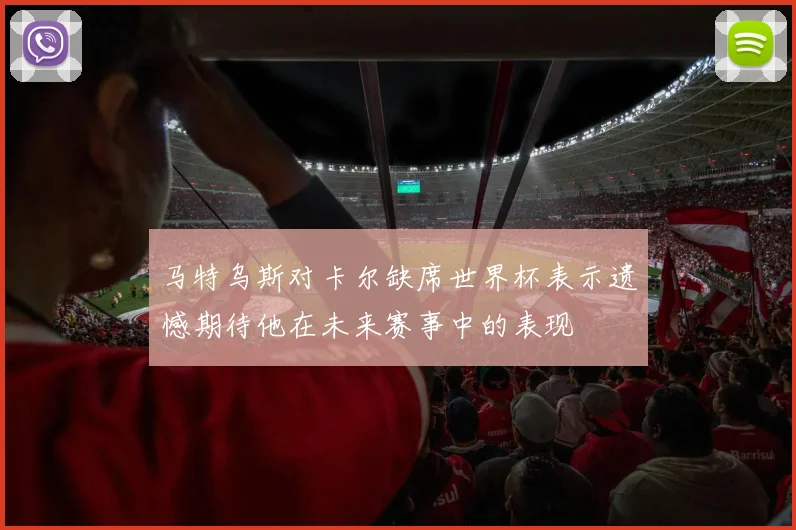 马特乌斯对卡尔缺席世界杯表示遗憾期待他在未来赛事中的表现