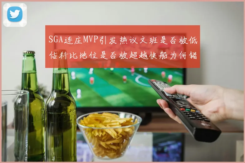 SGA连庄MVP引发热议文班是否被低估科比地位是否被超越快船为何错失良机